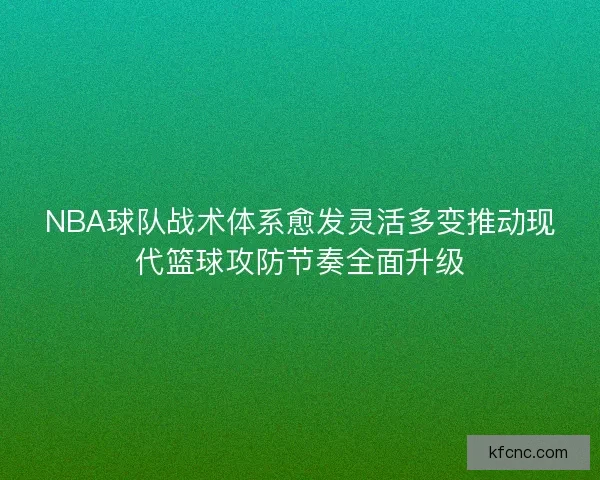 NBA球队战术体系愈发灵活多变推动现代篮球攻防节奏全面升级